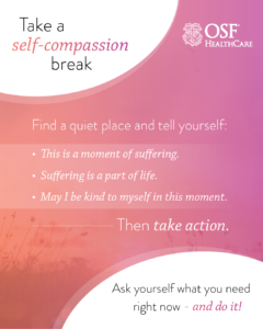 Infographic: Take a self-compassion break. Find a quiet place and tell yourself: This is a moment of suffering. Suffering is a part of life. May I be kind to myself in this moment. Then take action. Ask yourself what you need right now - and do it!
